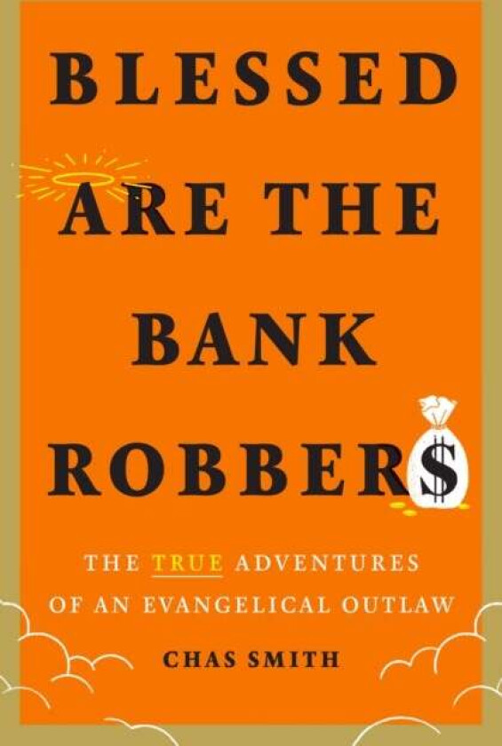 Blessed Are the Bank Robbers: The True Adventures of an Evangelical Outlaw av Chas Smith
