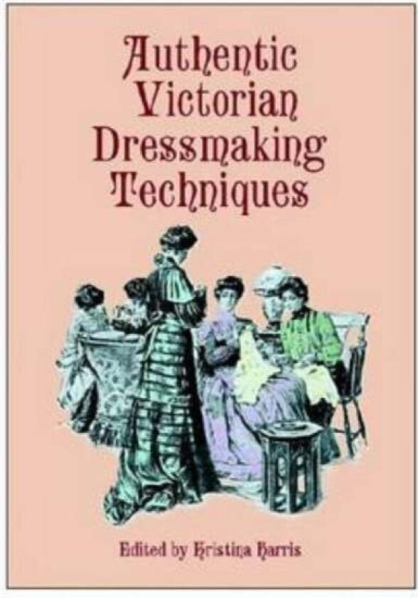 Authentic Victorian Dressmaking Techniques av Kristina Harris