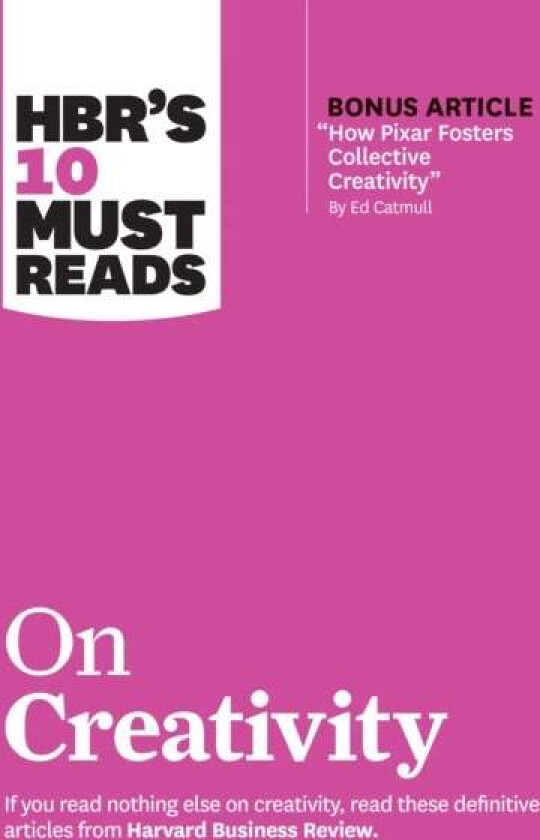 HBR's 10 Must Reads on Creativity (with bonus article "How Pixar Fosters Collective Creativity" By E
