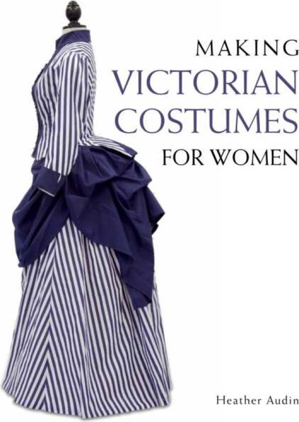 Making Victorian Costumes for Women av Heather Audin