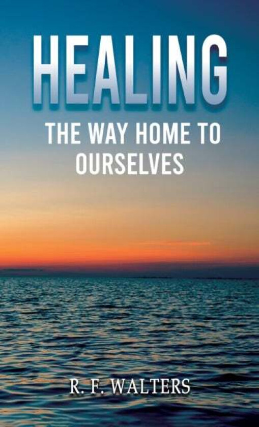 Healing, the Way Home to Ourselves av R. F. Walters