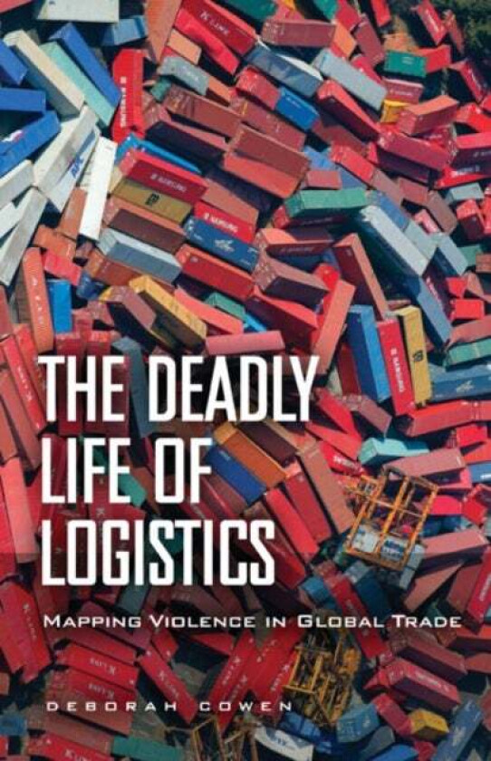 The Deadly Life of Logistics av Deborah Cowen