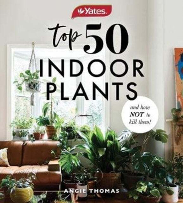 Yates Top 50 Indoor Plants And How Not To Kill Them! av Angie Thomas, Yates Australia