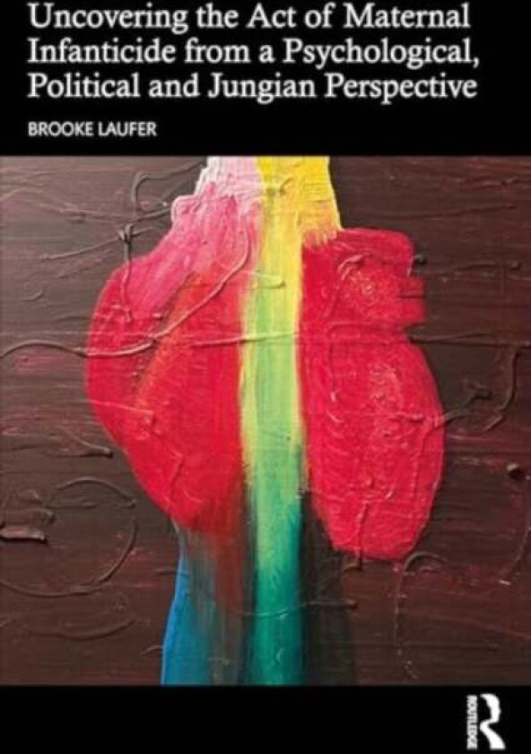 Uncovering the Act of Maternal Infanticide from a Psychological, Political and Jungian Perspective av Brooke Laufer