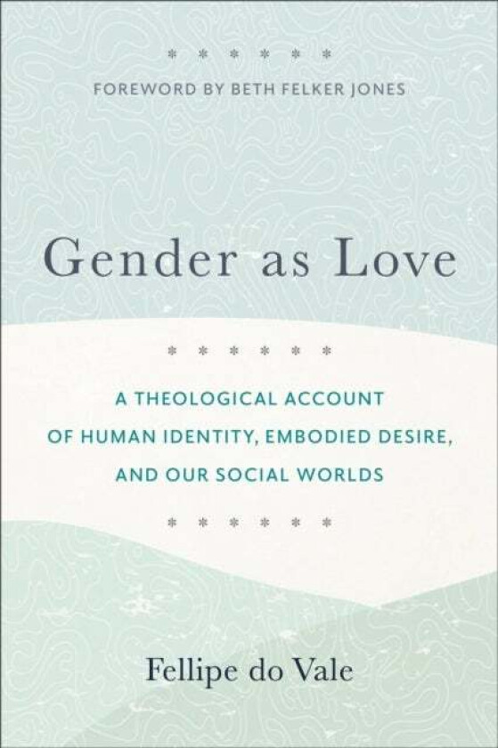 Gender as Love - A Theological Account of Human Identity, Embodied Desire, and Our Social Worlds av Fellipe Do Vale, Beth Jones