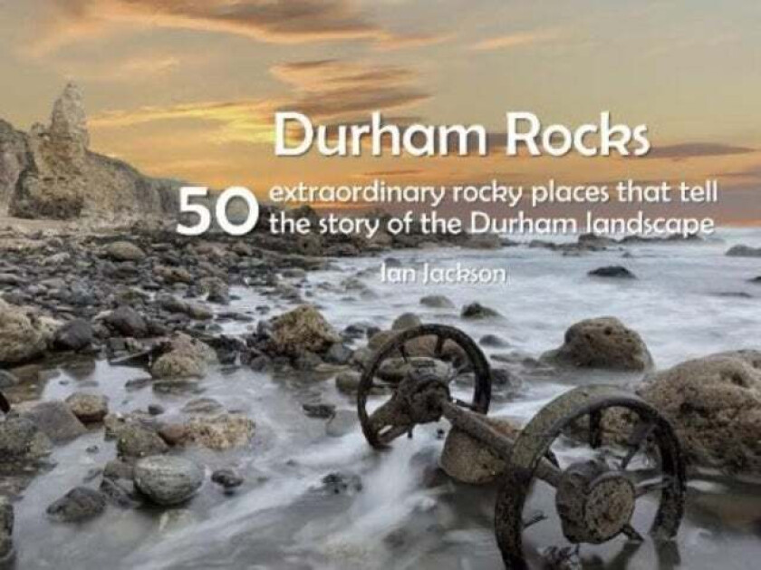 Durham Rocks - 50 Extraordinary Rocky Places That Tell The Story of the Durham Landscape av Ian Jackson