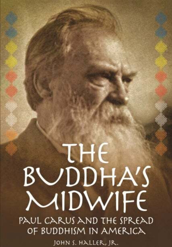 The Buddha's Midwife: Paul Carus and the Spread of Buddhism in America av John S. Haller