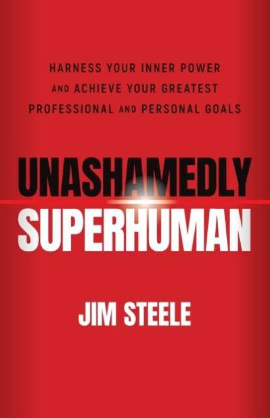 Unashamedly Superhuman: Harness Your Inner Power and Achieve Your Greatest Professional and Personal av J Steele