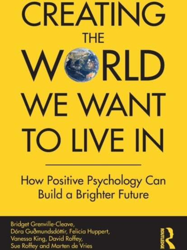 Creating The World We Want To Live In av Bridget (Anglia Ruskin University UK) Grenville-Cleave, Dora Gudmundsdottir, Felicia Huppert, Vanessa King, D