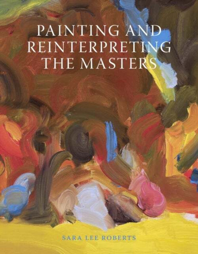 Painting and Reinterpreting the Masters av Sara Lee Roberts