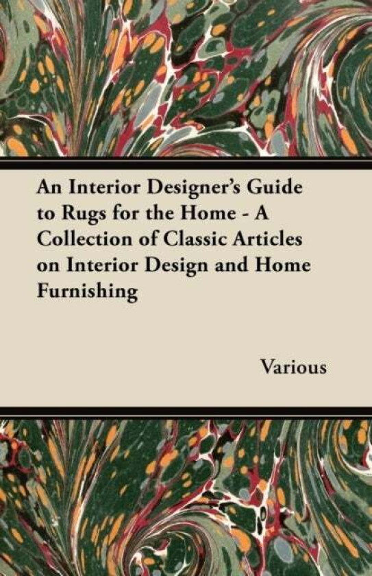An Interior Designer's Guide to Rugs for the Home - A Collection of Classic Articles on Interior Des av Various