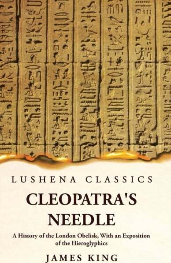 Cleopatra's Needle A History of the London Obelisk, With an Exposition of the Hieroglyphics av James King