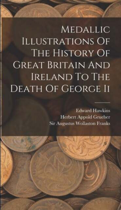 Medallic Illustrations Of The History Of Great Britain And Ireland To The Death Of George Ii av Edward Hawkins