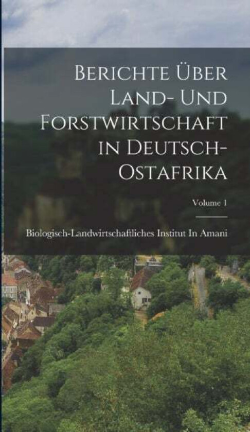 Berichte Uber Land- Und Forstwirtschaft in Deutsch-Ostafrika; Volume 1