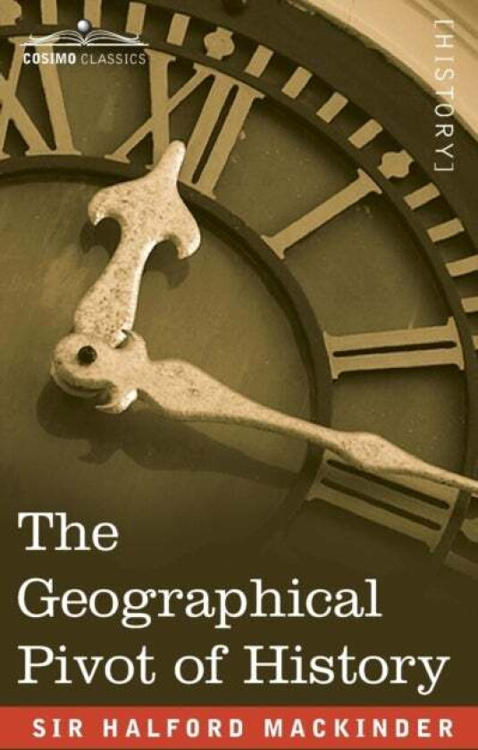 The Geographical Pivot of History av Sir Halford John Mackinder
