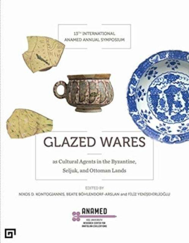 Glazed Wares as Cultural Agents in the Byzantine, Seljuk, and Ottoman Lands av Filiz Yenisehirlioglu, Beate Bohlendorf¿arsl, Nikos Kontogiannis