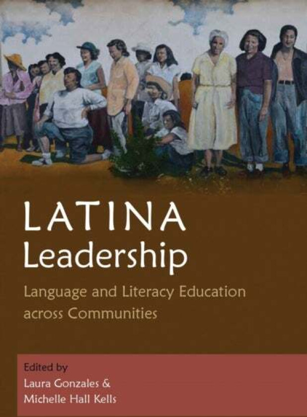 Latina Leadership av Laura Gonzales, Michelle Hall Kells, Ana Milena Ribero, Sonia C. Arellano, Blanca Gabriela Caldas Chumbes, Lorena Gutierrez, Stef