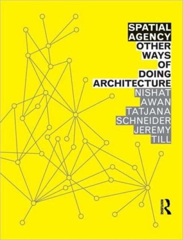 Spatial Agency: Other Ways of Doing Architecture av Nishat (UCL/Urban Lab UK) Awan, Tatjana (University of Sheffield UK) Schneider, Jeremy (University