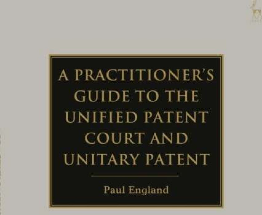 A Practitioner's Guide to the Unified Patent Court and Unitary Patent av Paul (Taylor Wessing London UK) England