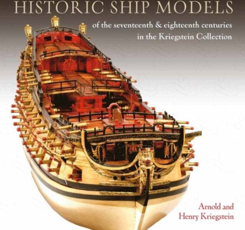 Historic Ship Models of the Seventeenth and Eighteenth Centuries av Arnold Kriegstein, Henry Kriegstein