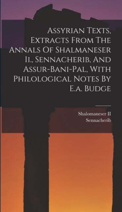 Assyrian Texts, Extracts From The Annals Of Shalmaneser Ii., Sennacherib, And Assur-bani-pal, With P