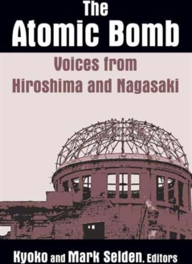 The Atomic Bomb: Voices from Hiroshima and Nagasaki av Kyoko Iriye Selden, Mark (Cornell University USA) Selden