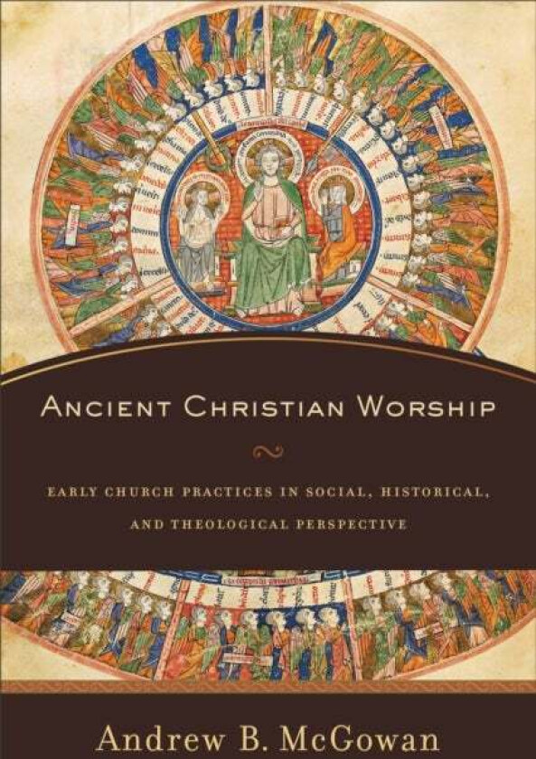 Ancient Christian Worship - Early Church Practices in Social, Historical, and Theological Perspectiv av Andrew B. Mcgowan