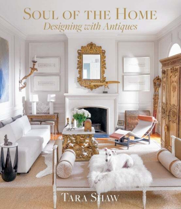 Soul of the Home: Designing with Antiques av Tara Shaw