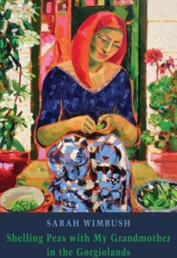 Shelling Peas with My Grandmother in the Gorgiolands av Sarah Wimbush