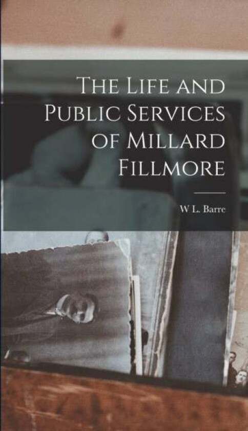 The Life and Public Services of Millard Fillmore av W L Barre