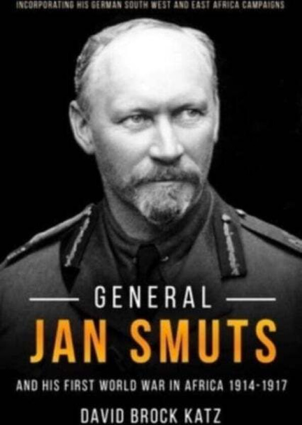 General Jan Smuts and His First World War in Africa, 1914-1917 av David Brock Katz