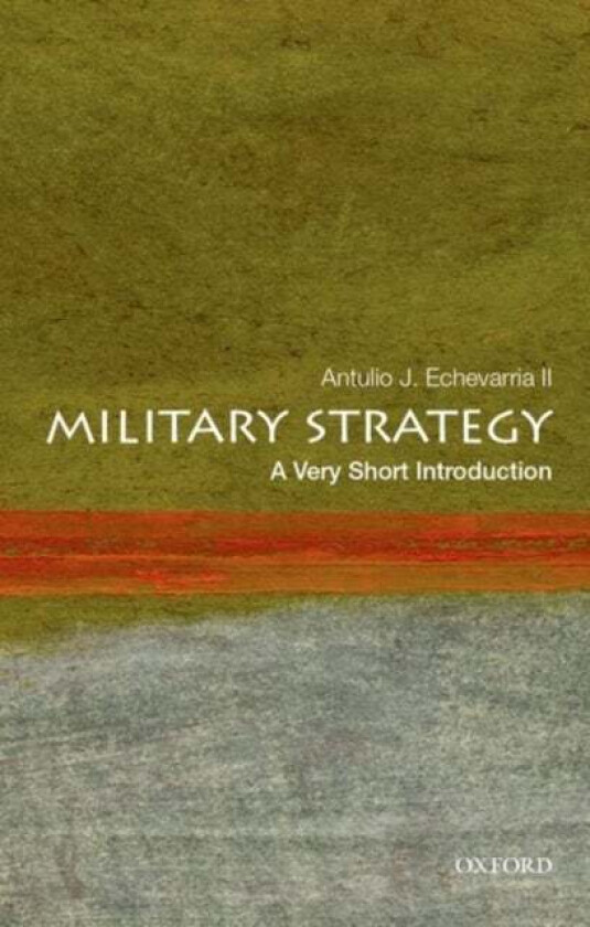 Military Strategy: A Very Short Introduction Av Antulio J. Ii (Director Of Research Director Of Research U.S. Army War College) Echevarria