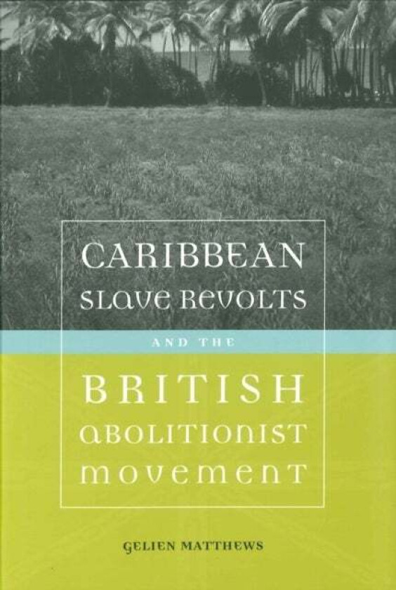 Caribbean Slave Revolts and the British Abolitionist Movement av Gelien Matthews