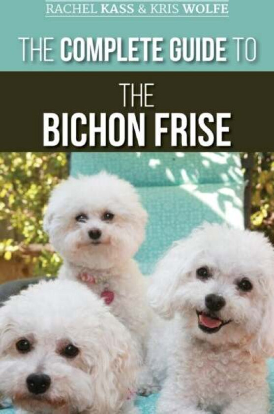 The Complete Guide to the Bichon Frise av Rachel Kass, Kristyanna Wolfe