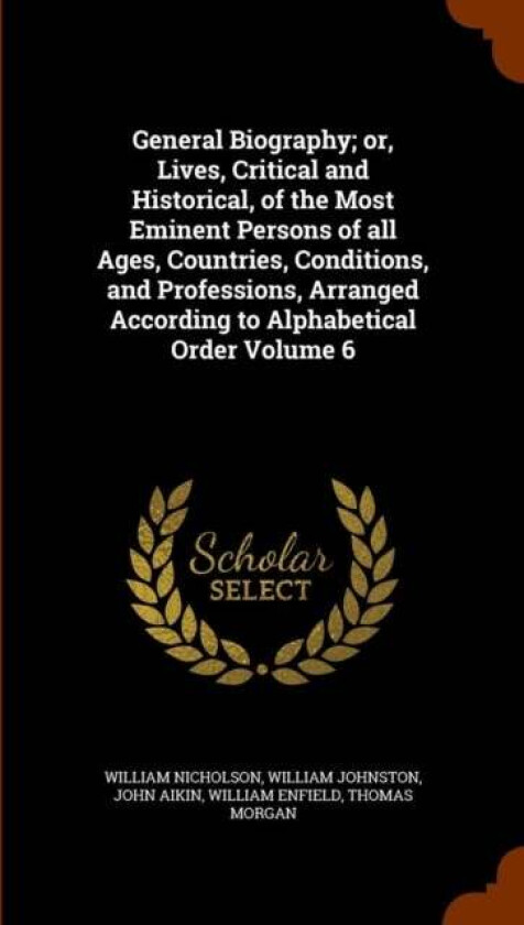 General Biography; or, Lives, Critical and Historical, of the Most Eminent Persons of all Ages, Coun av William Nicholson, Translator William ( Johnst