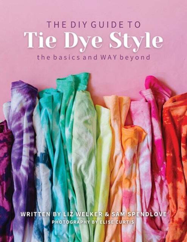 The DIY Guide to Tie Dye Style av Liz Welker, Sam Spendlove