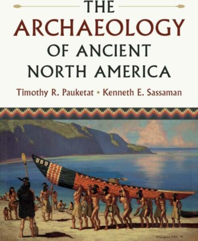 The Archaeology of Ancient North America av Timothy R. (University of Illinois Urbana-Champaign) Pauketat, Kenneth E. (University of Florida) Sassaman