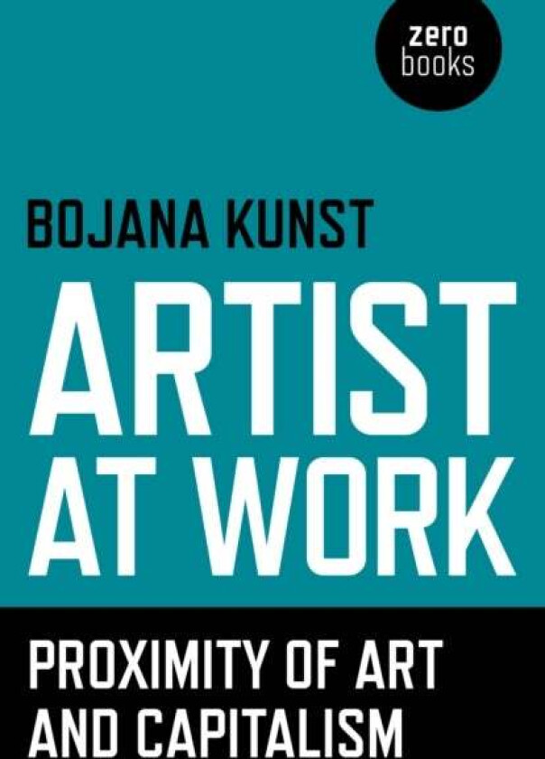 Artist at Work, Proximity of Art and Capitalism av Bojana Kunst