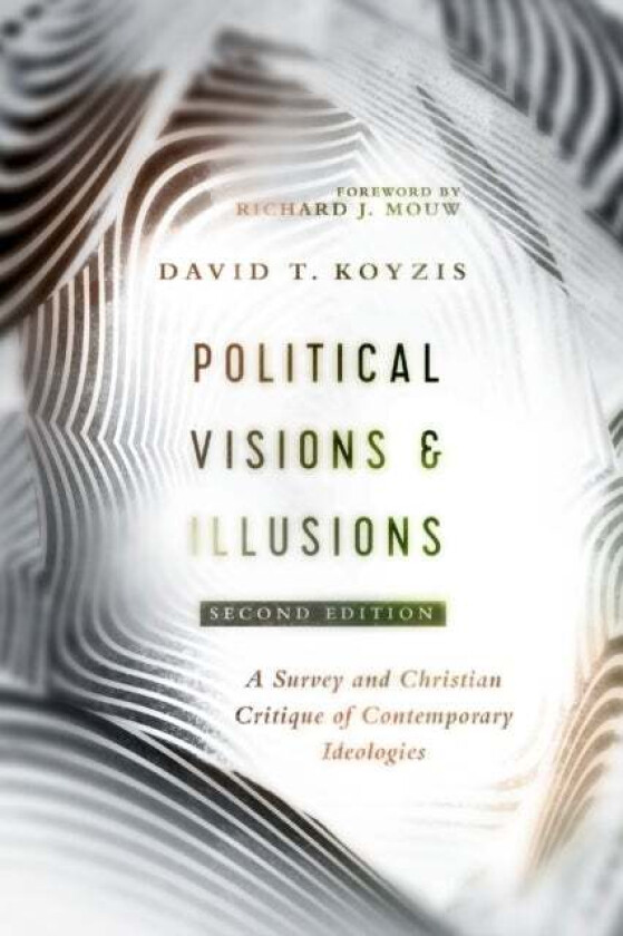Political Visions & Illusions - A Survey & Christian Critique of Contemporary Ideologies av David T. Koyzis, Richard J. Mouw