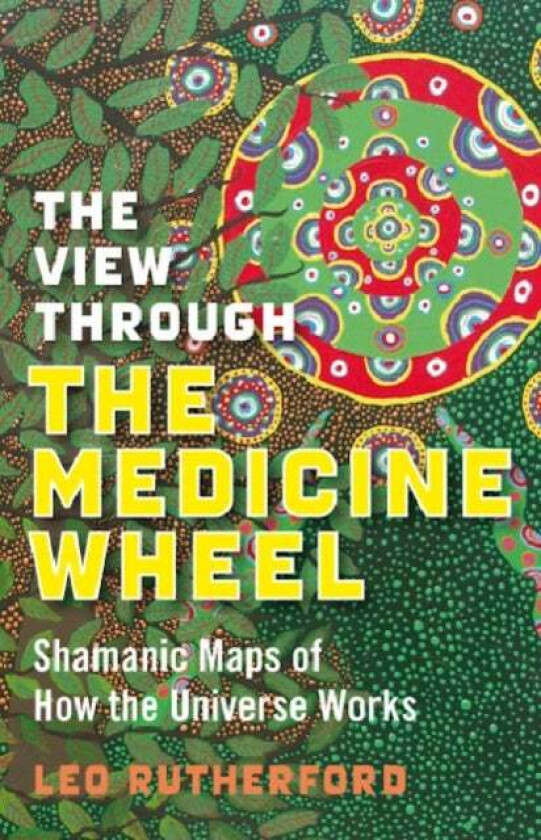 View Through The Medicine Wheel, The - Shamanic Maps of How the Universe Works av Leo Rutherford