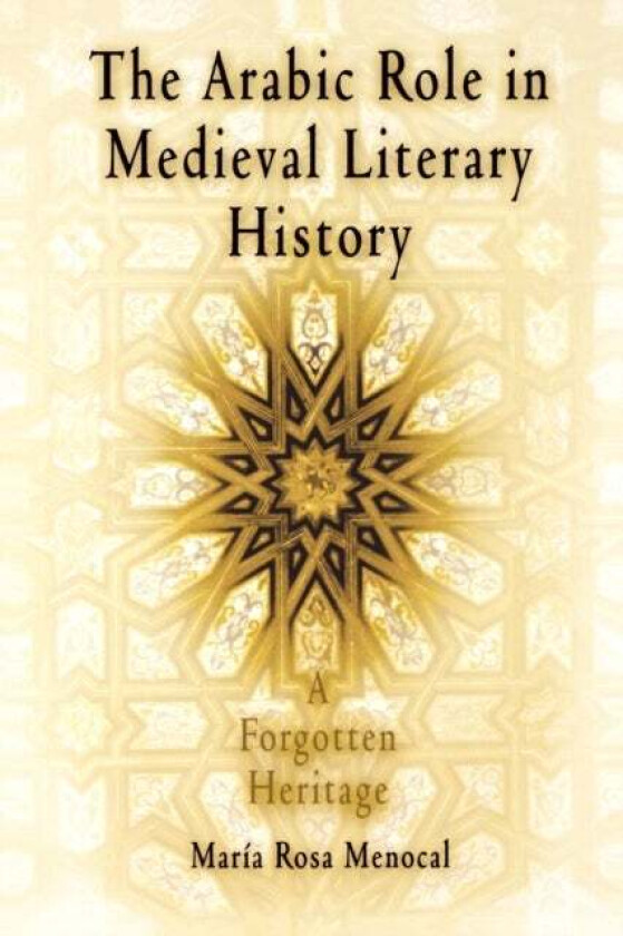 The Arabic Role in Medieval Literary History av Maria Rosa Menocal