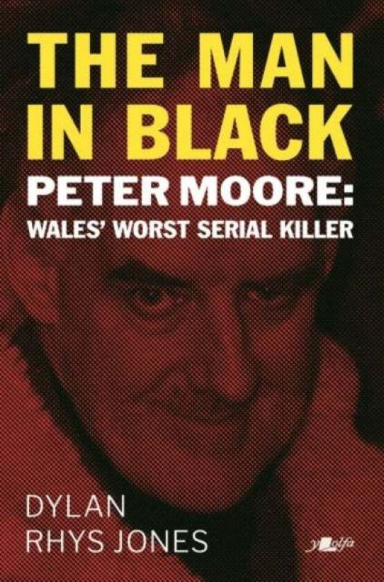 Man in Black, The - Peter Moore - Wales' Worst Serial Killer av Dylan Rhys Jones