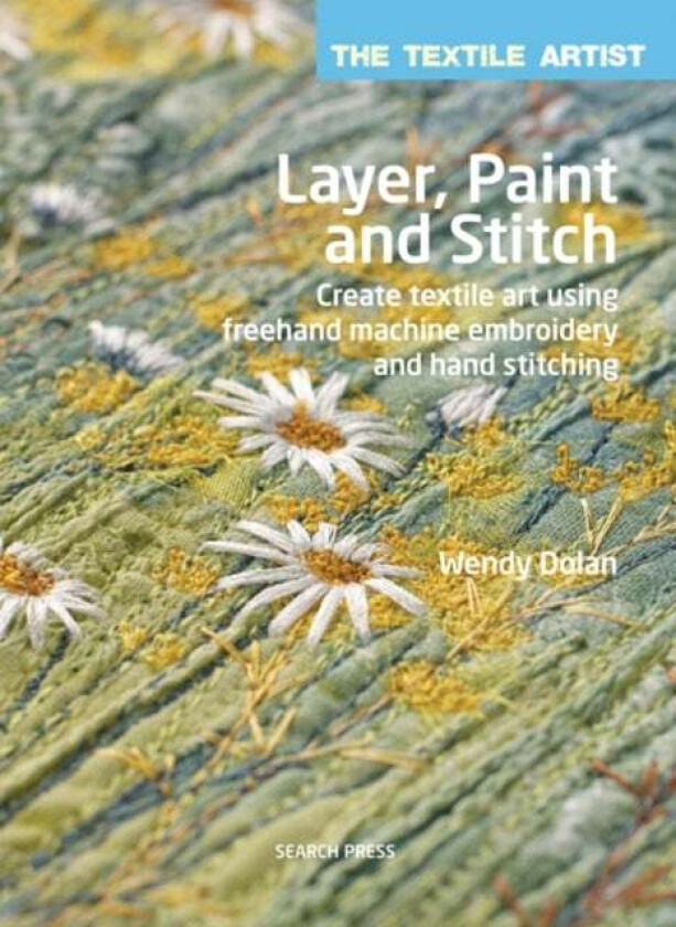 The Textile Artist: Layer, Paint and Stitch av Wendy Dolan