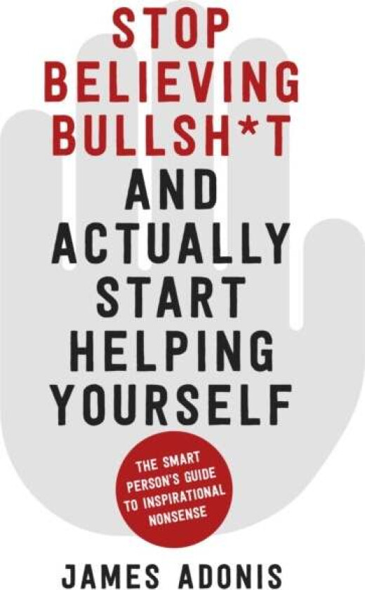 Stop Believing Bullshit and Actually Start Helping Yourself av James Adonis