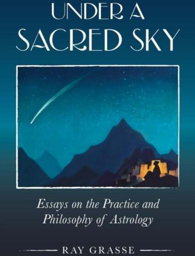 Under a Sacred Sky: Essays on the Practice and Philosophy of Astrology av Ray Grasse