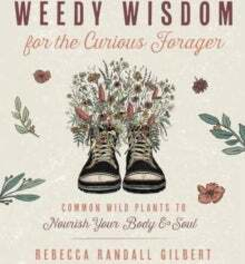 Weedy Wisdom for the Curious Forager av Rebecca Gilbert