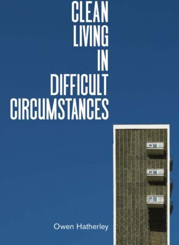 Clean Living Under Difficult Circumstances av Owen Hatherley