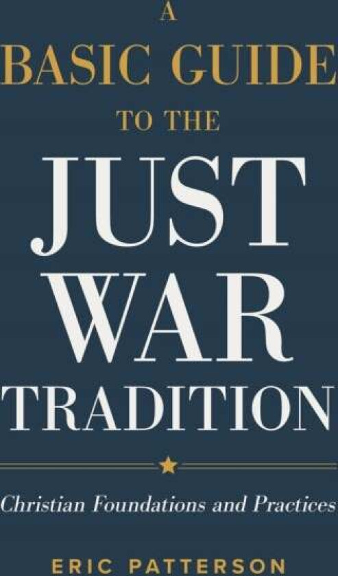 A Basic Guide to the Just War Tradition ¿ Christian Foundations and Practices av Eric Patterson