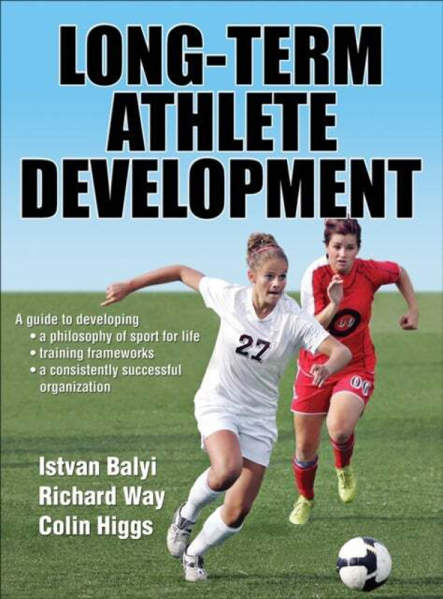 Long-Term Athlete Development av Istvan Balyi, Richard Way, Colin Higgs