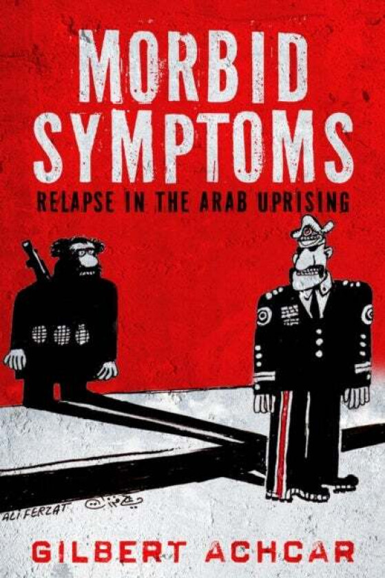 Morbid Symptoms: Relapse in the Arab Uprising av Gilbert Achcar